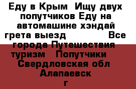 Еду в Крым. Ищу двух попутчиков.Еду на автомашине хэндай грета.выезд14.04.17. - Все города Путешествия, туризм » Попутчики   . Свердловская обл.,Алапаевск г.